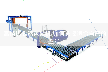 高檔熱收縮包裝機(jī)(如何選擇適合自己的型號(hào))