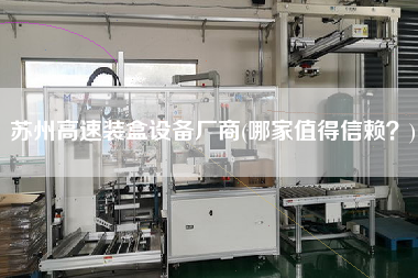蘇州高速裝盒設(shè)備廠商(哪家值得信賴？)