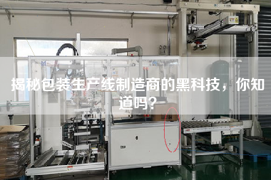 揭秘包裝生產(chǎn)線制造商的黑科技，你知道嗎？