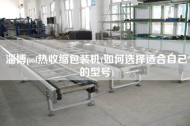 淄博pof熱收縮包裝機(jī)(如何選擇適合自己的型號)