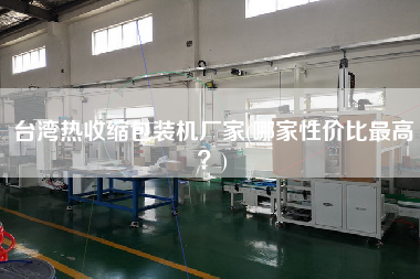 臺(tái)灣熱收縮包裝機(jī)廠家(哪家性價(jià)比z高？)