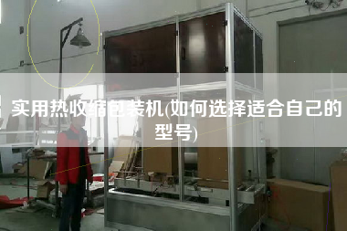 實(shí)用熱收縮包裝機(jī)(如何選擇適合自己的型號(hào))