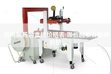 蘇州制藥裝盒機(jī)價(jià)格表(哪些因素會(huì)影響價(jià)格)
