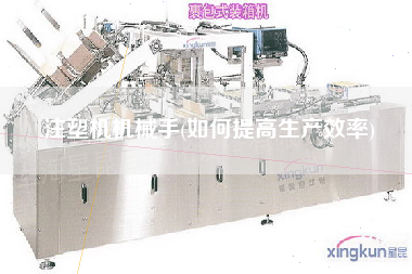 注塑機機械手(如何提高生產(chǎn)效率)