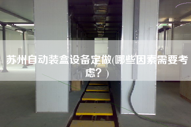 蘇州自動裝盒設(shè)備定做(哪些因素需要考慮？)