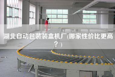 湖北自動(dòng)包裝裝盒機(jī)廠(哪家性價(jià)比z高？)