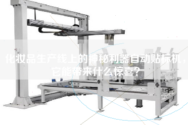 化妝品生產(chǎn)線上的神秘利器自動貼標機，它能帶來什么驚喜？