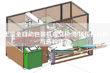 正宗全自動(dòng)包裝機(jī)成交價(jià)(市場(chǎng)價(jià)格分析與選購(gòu)建議)
