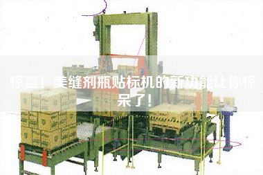驚喜！美縫劑瓶貼標(biāo)機(jī)的新功能讓你驚呆了！