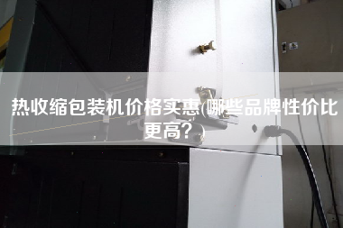 熱收縮包裝機價格實惠(哪些品牌性價比z高？)