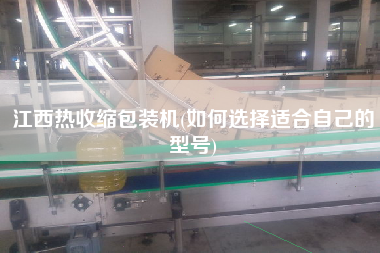 江西熱收縮包裝機(jī)(如何選擇適合自己的型號)