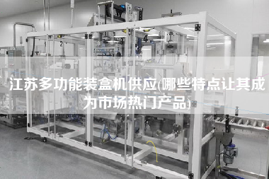 江蘇多功能裝盒機(jī)供應(yīng)(哪些特點(diǎn)讓其成為市場(chǎng)熱門產(chǎn)品)