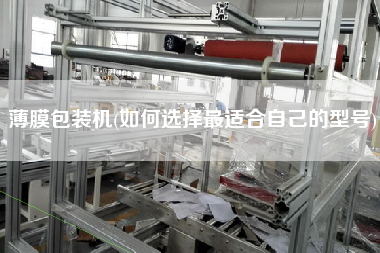 薄膜包裝機(jī)(如何選擇z適合自己的型號)