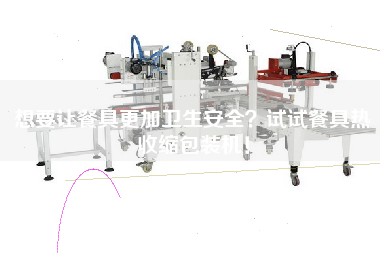 想要讓餐具z加衛(wèi)生安全？試試餐具熱收縮包裝機(jī)！