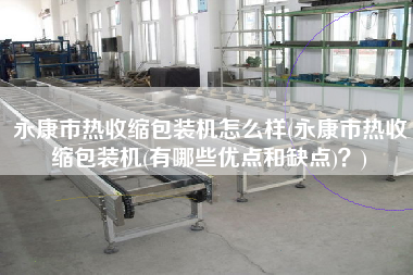 永康市熱收縮包裝機怎么樣(永康市熱收縮包裝機(有哪些優(yōu)點和缺點)？)