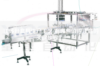 江蘇開盒機(jī)生產(chǎn)工藝(有哪些值得注意的關(guān)鍵步驟？)