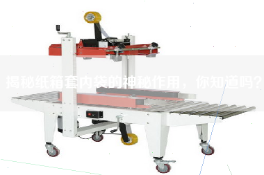 揭秘紙箱套內(nèi)袋的神秘作用，你知道嗎？