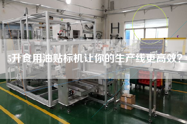 5升食用油貼標機讓你的生產(chǎn)線z高效？