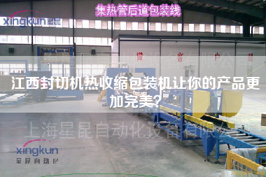 江西封切機(jī)熱收縮包裝機(jī)讓你的產(chǎn)品z加完美？