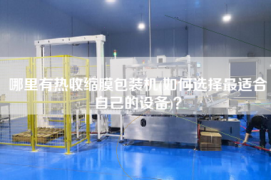 哪里有熱收縮膜包裝機(jī)(如何選擇z適合自己的設(shè)備)？