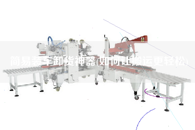 簡易裝車卸貨神器(如何讓搬運(yùn)z輕松)