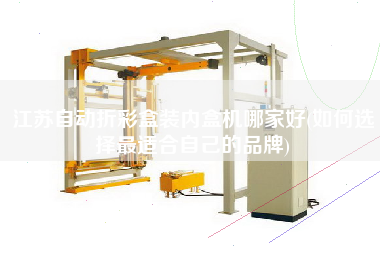 江蘇自動折彩盒裝內(nèi)盒機(jī)哪家好(如何選擇z適合自己的品牌)