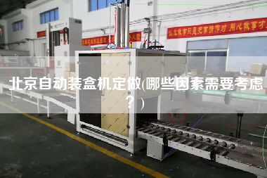 北京自動(dòng)裝盒機(jī)定做(哪些因素需要考慮？)
