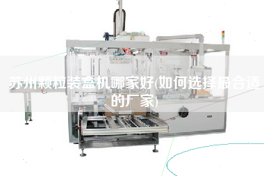 蘇州顆粒裝盒機哪家好(如何選擇z合適的廠家)