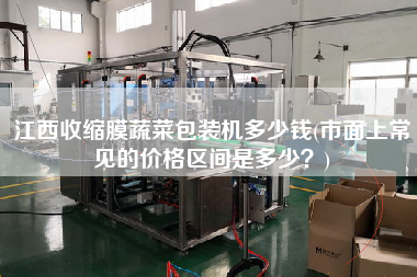 江西收縮膜蔬菜包裝機(jī)多少錢(市面上常見(jiàn)的價(jià)格區(qū)間是多少？)