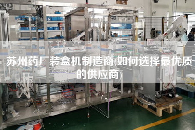 蘇州藥廠裝盒機(jī)制造商(如何選擇z優(yōu)質(zhì)的供應(yīng)商)