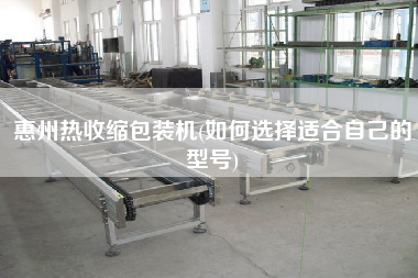 惠州熱收縮包裝機(jī)(如何選擇適合自己的型號)