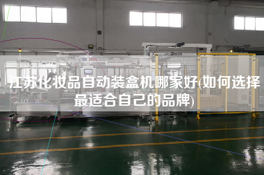 江蘇化妝品自動裝盒機哪家好(如何選擇z適合自己的品牌)