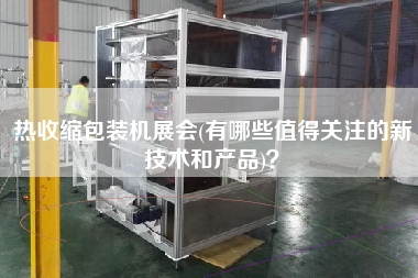熱收縮包裝機展會(有哪些值得關注的新技術和產(chǎn)品)？