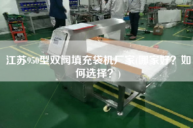 江蘇950型雙閥填充袋機(jī)廠家(哪家好？如何選擇？)