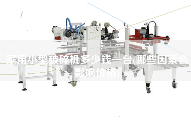 家用小型破碎機(jī)多少錢一臺(哪些因素會影響價格)