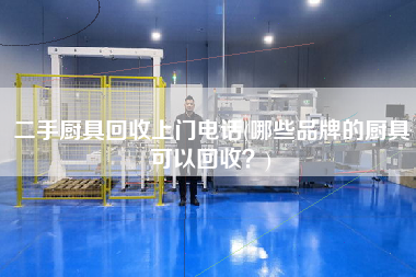 X廚具回收上門(mén)電話(huà)(哪些品牌的廚具可以回收？)