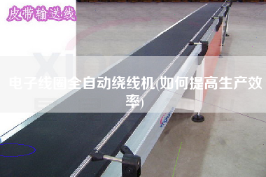 電子線圈全自動(dòng)繞線機(jī)(如何提高生產(chǎn)效率)