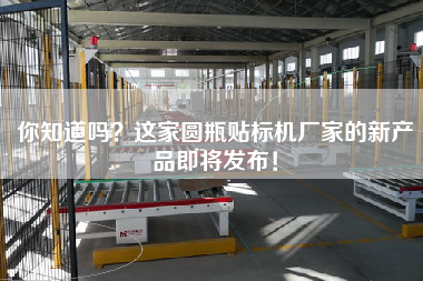 你知道嗎？這家圓瓶貼標(biāo)機(jī)廠家的新產(chǎn)品即將發(fā)布！