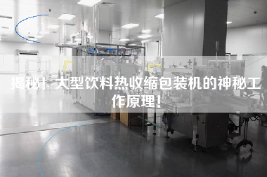 揭秘！大型飲料熱收縮包裝機(jī)的神秘工作原理！