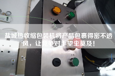 鹽城熱收縮包裝機將產(chǎn)品包裹得密不透風(fēng)，讓競爭對手望塵莫及！