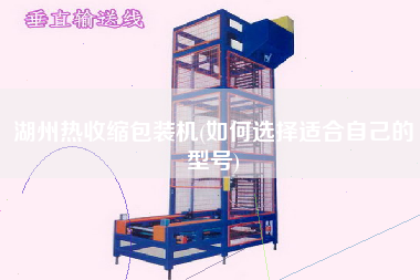 湖州熱收縮包裝機(jī)(如何選擇適合自己的型號)