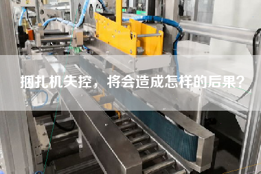 捆扎機(jī)失控，將會造成怎樣的后果？