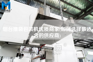 煙臺推袋包裝機(jī)優(yōu)質(zhì)商家(如何選擇z適合的供應(yīng)商)