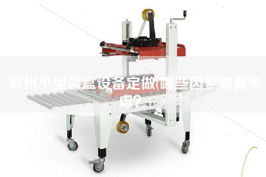 蘇州小型裝盒設(shè)備定做(哪些因素需要考慮？)