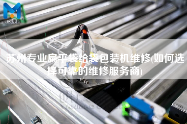 蘇州專業(yè)扁平袋給袋包裝機(jī)維修(如何選擇可靠的維修服務(wù)商)
