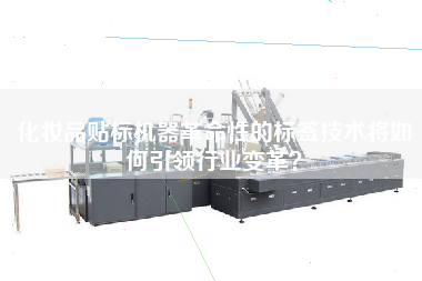 化妝品貼標(biāo)機(jī)器革命性的標(biāo)簽技術(shù)將如何王牌行業(yè)變革？