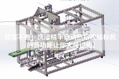 驚喜不斷！洗潔精半自動熱熔膠貼標(biāo)機的新功能讓你大呼過癮！