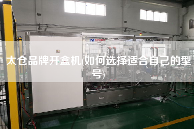 太倉品牌開盒機(jī)(如何選擇適合自己的型號(hào))