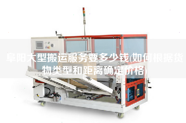 阜陽大型搬運(yùn)服務(wù)要多少錢(如何根據(jù)貨物類型和距離確定價(jià)格)