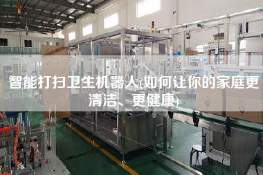 智能打掃衛(wèi)生機器人(如何讓你的家庭z清潔、z健康)